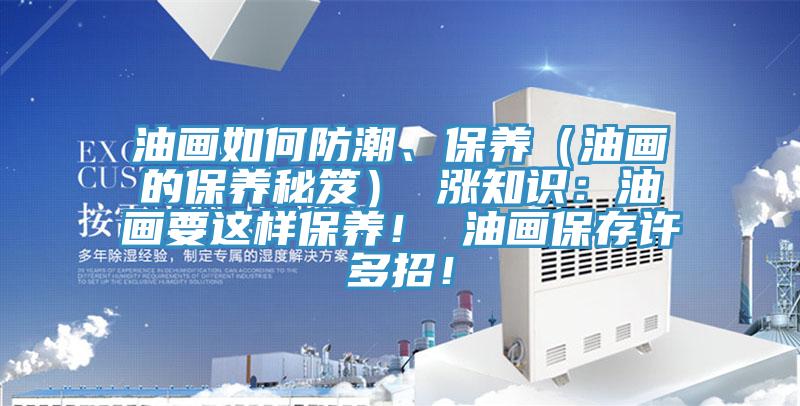 油画如何防潮、保养（油画的保养秘笈） 涨知识：油画要这样保养！ 油画保存许多招！