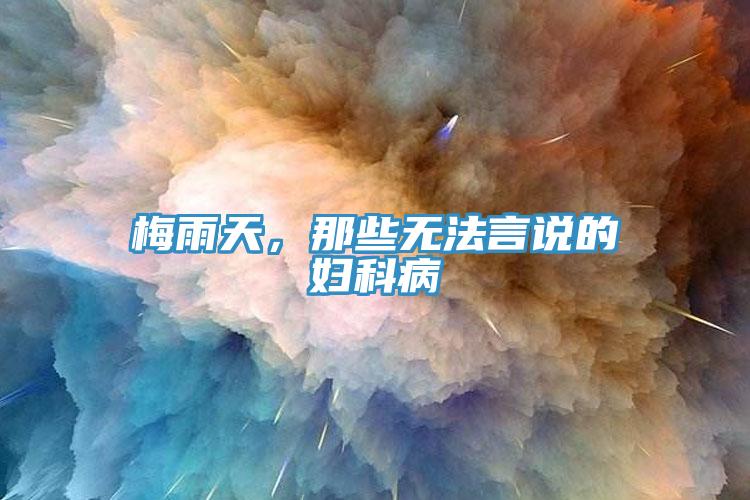 梅雨天，那些无法言说的妇科病