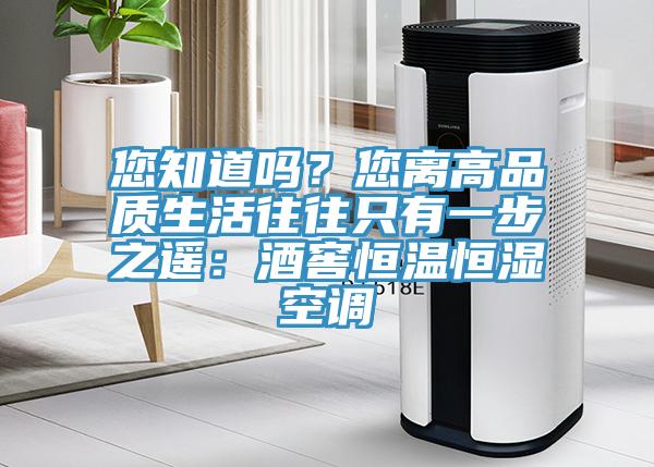 您知道吗？您离高品质生活往往只有一步之遥：酒窖恒温恒湿空调