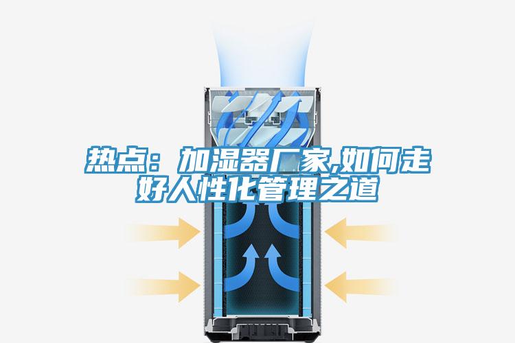 热点：加湿器厂家,如何走好人性化管理之道