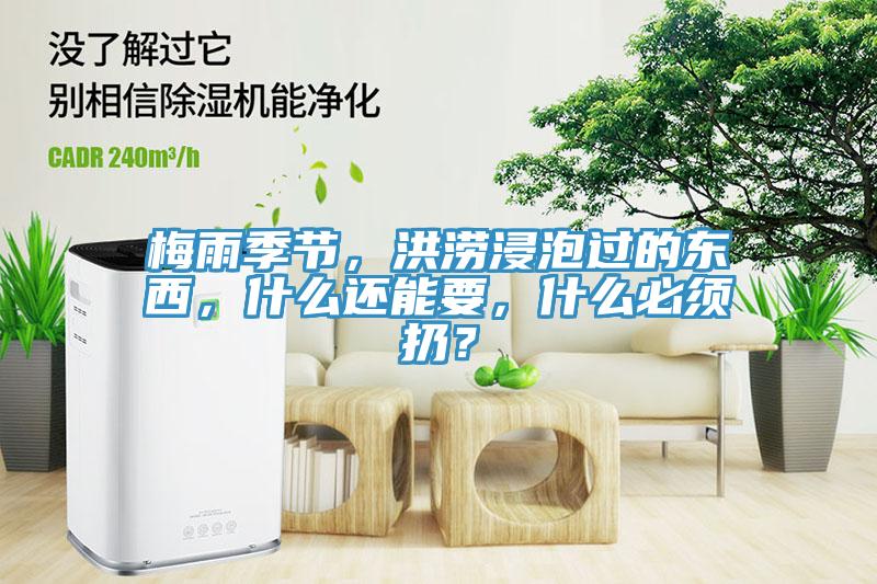 梅雨季节，洪涝浸泡过的东西，什么还能要，什么必须扔？