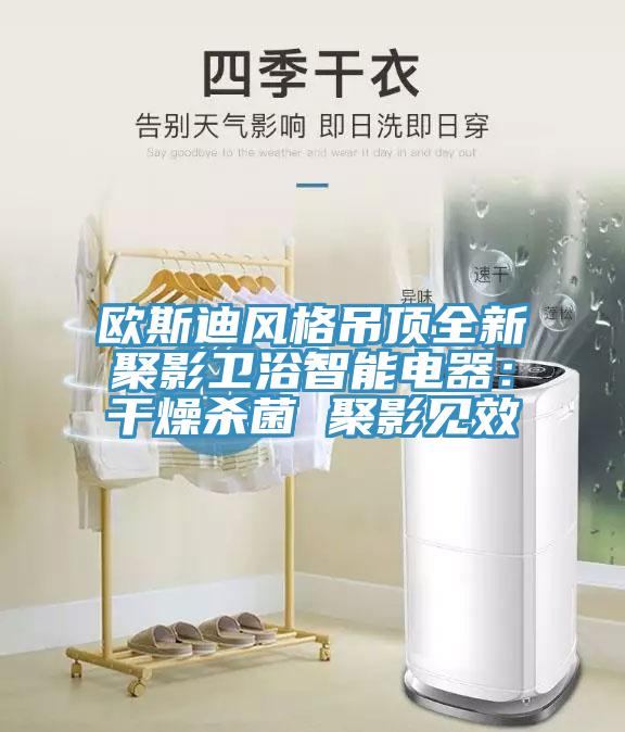 欧斯迪风格吊顶全新聚影卫浴智能电器：干燥杀菌 聚影见效