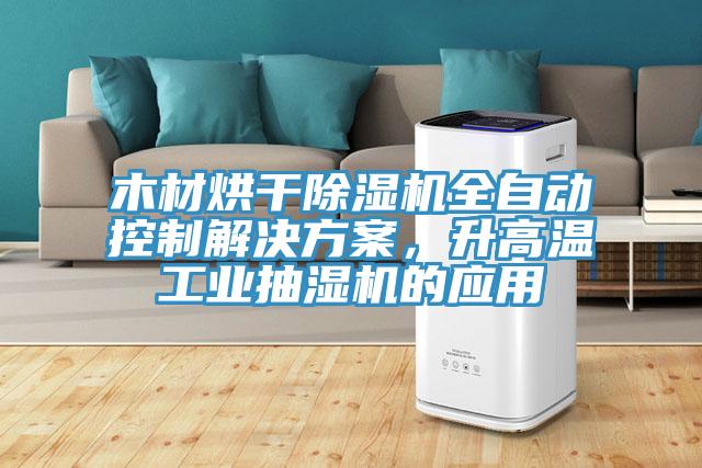 木材烘干猫咪成人官网全自动控制解决方案，升高温工业抽湿机的应用