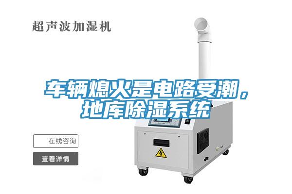 车辆熄火是电路受潮，地库除湿系统