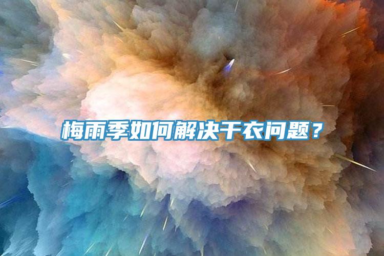 梅雨季如何解决干衣问题？