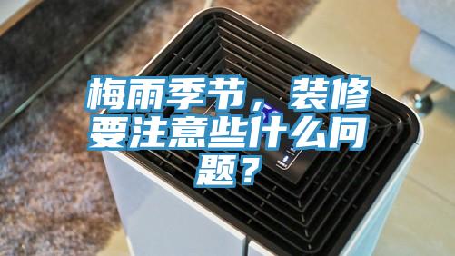 梅雨季节，装修要注意些什么问题？