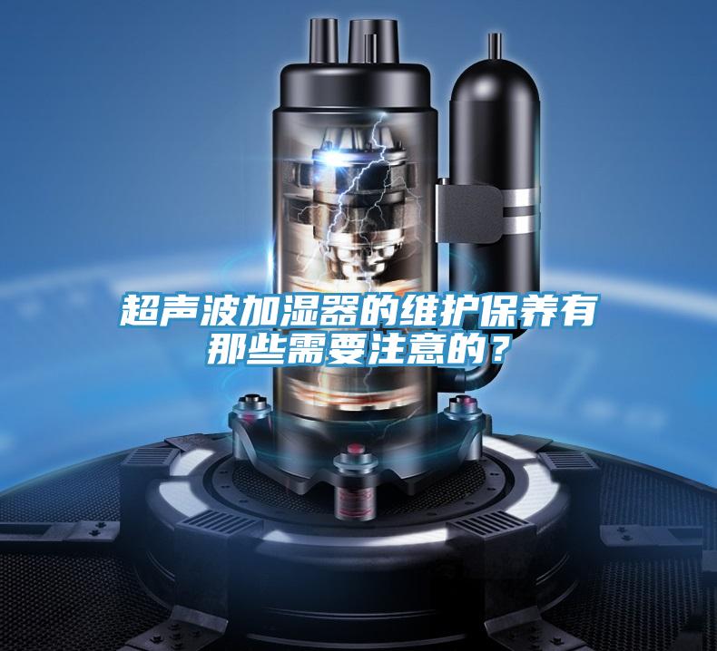 超声波加湿器的维护保养有那些需要注意的？
