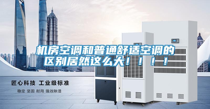 机房空调和普通舒适空调的区别居然这么大！！！！