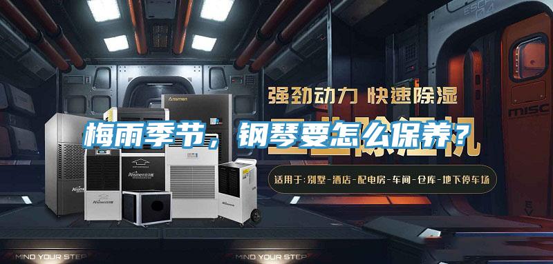 梅雨季节，钢琴要怎么保养？