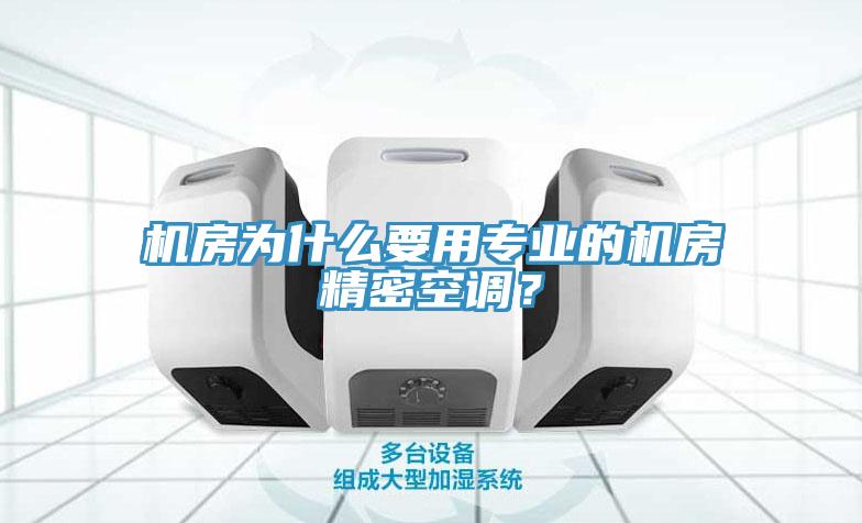 机房为什么要用专业的机房精密空调？