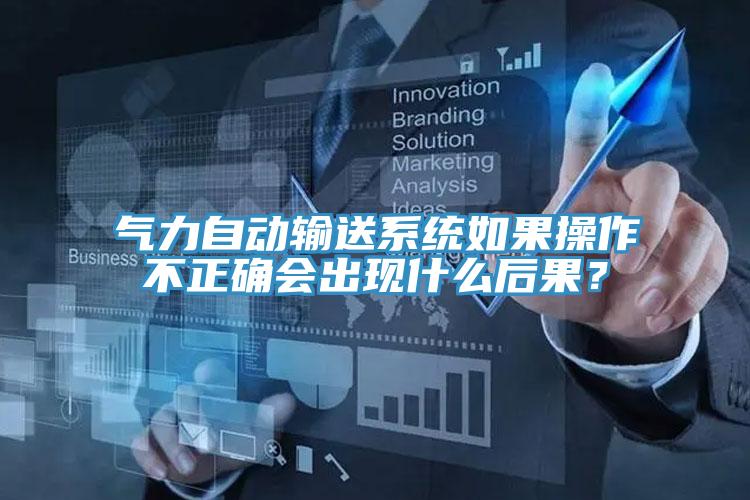 气力自动输送系统如果操作不正确会出现什么后果？
