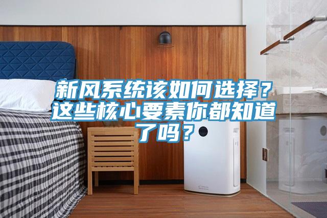 新风系统该如何选择？这些核心要素你都知道了吗？