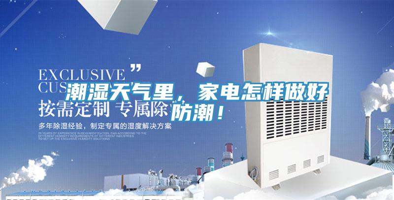 潮湿天气里，家电怎样做好防潮！