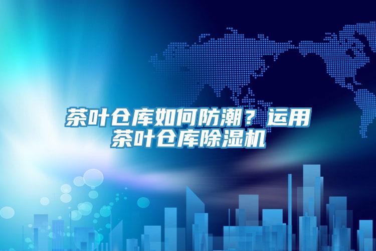 茶叶仓库如何防潮？运用茶叶仓库猫咪成人官网