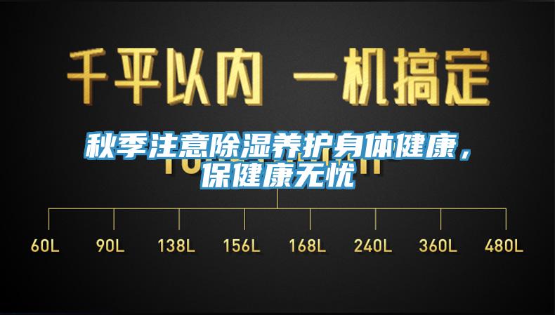 秋季注意除湿养护身体健康，保健康无忧