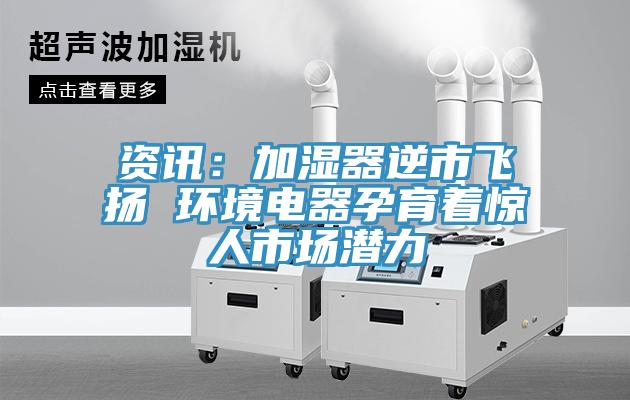 资讯：加湿器逆市飞扬 环境电器孕育着惊人市场潜力