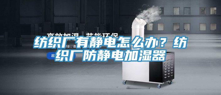 纺织厂有静电怎么办？纺织厂防静电加湿器