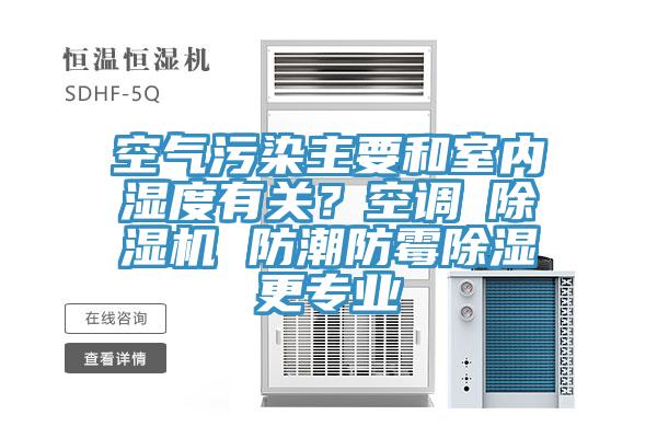 空气污染主要和室内湿度有关？空调≠猫咪成人官网 防潮防霉除湿更专业
