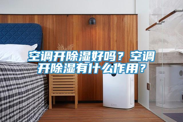 空调开除湿好吗？空调开除湿有什么作用？