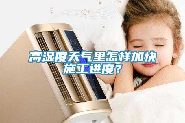 高湿度天气里怎样加快施工进度？