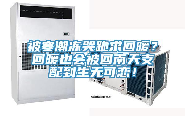 被寒潮冻哭跪求回暖？回暖也会被回南天支配到生无可恋！