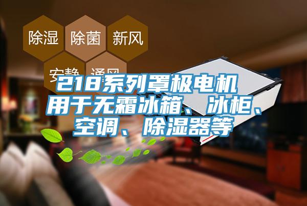 218系列罩极电机 用于无霜冰箱、冰柜、空调、除湿器等