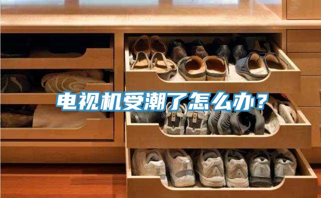电视机受潮了怎么办？