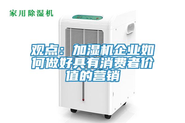 观点：加湿机企业如何做好具有消费者价值的营销