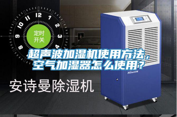 超声波加湿机使用方法，空气加湿器怎么使用？