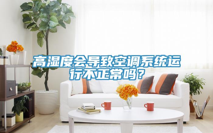 高湿度会导致空调系统运行不正常吗？
