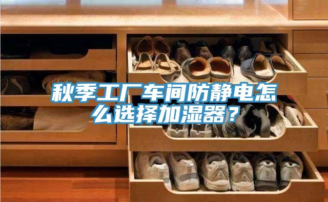 秋季工厂车间防静电怎么选择加湿器？