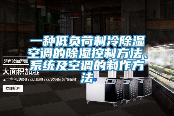 一种低负荷制冷除湿空调的除湿控制方法、系统及空调的制作方法