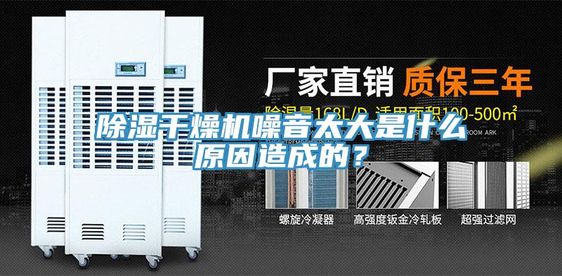 除湿干燥机噪音太大是什么原因造成的？
