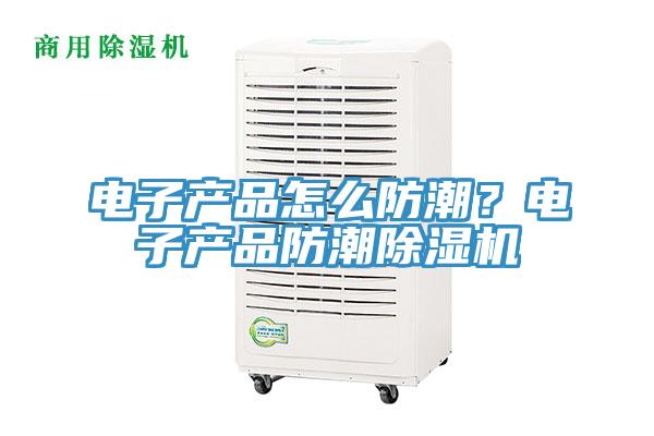 电子产品怎么防潮？电子产品防潮猫咪成人官网