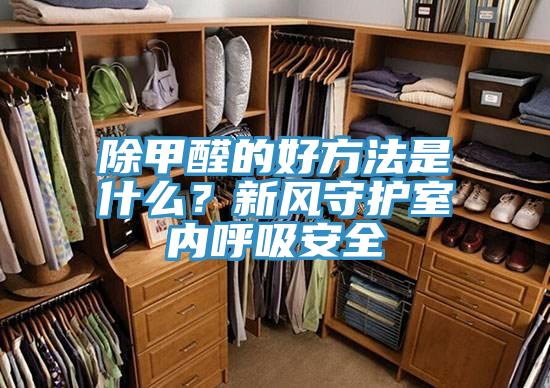 除甲醛的好方法是什么？新风守护室内呼吸安全