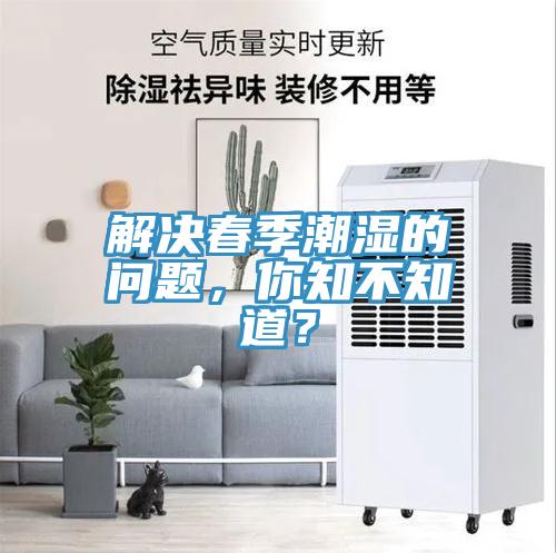 解决春季潮湿的问题，你知不知道？