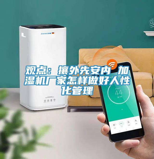 观点：攘外先安内 加湿机厂家怎样做好人性化管理