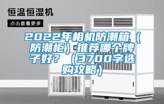2022年相机防潮箱（防潮柜）推荐哪个牌子好？（3700字选购攻略）