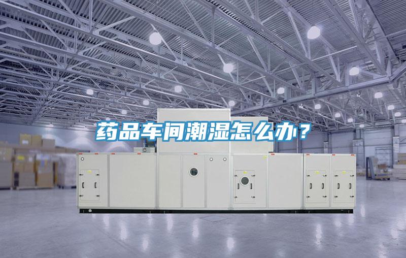 药品车间潮湿怎么办？