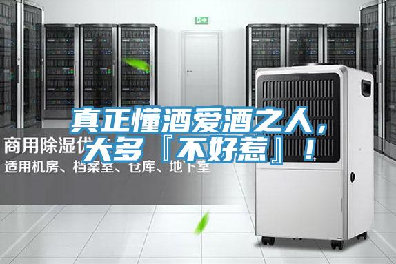 真正懂酒爱酒之人，大多『不好惹』！