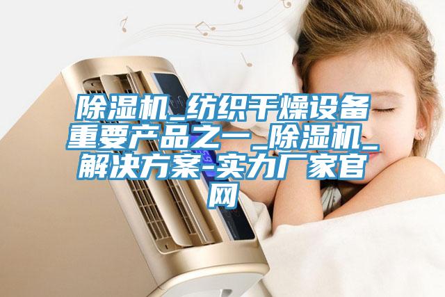 猫咪成人官网_纺织干燥设备重要产品之一_猫咪成人官网_解决方案-实力厂家官网