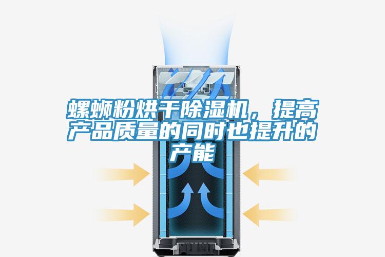 螺蛳粉烘干猫咪成人官网，提高产品质量的同时也提升的产能