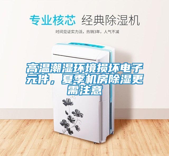 高温潮湿环境损坏电子元件，夏季机房除湿更需注意