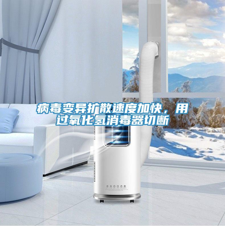 病毒变异扩散速度加快，用过氧化氢消毒器切断