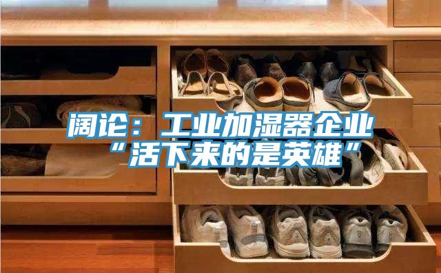 阔论：工业加湿器企业“活下来的是英雄”