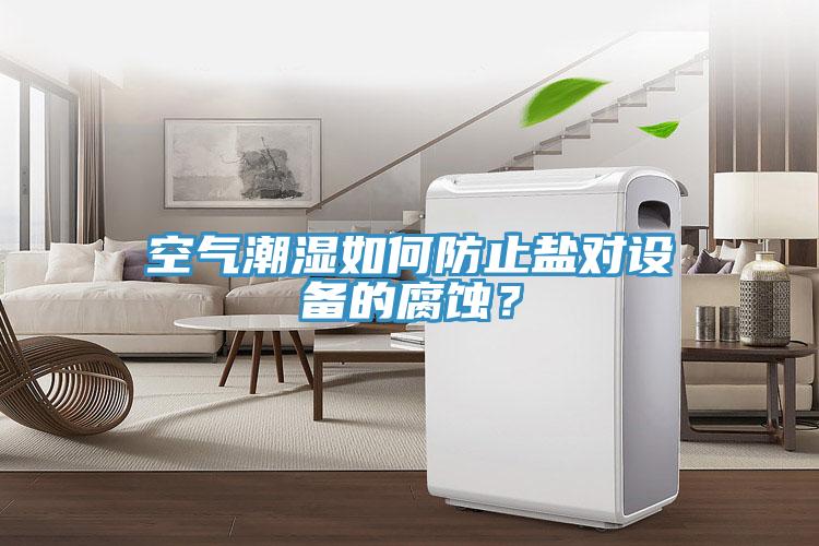 空气潮湿如何防止盐对设备的腐蚀？