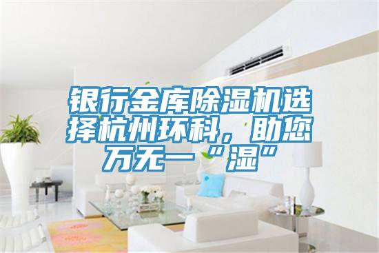 银行金库猫咪成人官网选择杭州环科，助您万无一“湿”