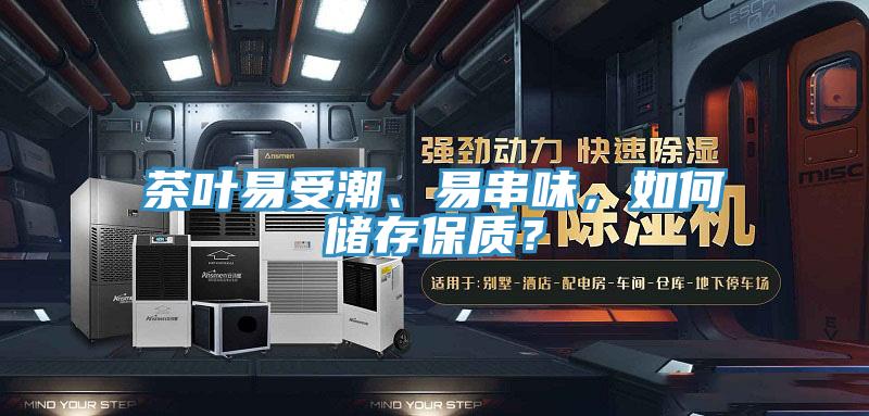 茶叶易受潮、易串味，如何储存保质？