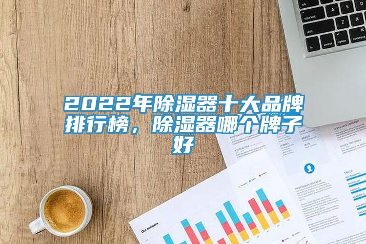 2022年除湿器十大品牌排行榜，除湿器哪个牌子好