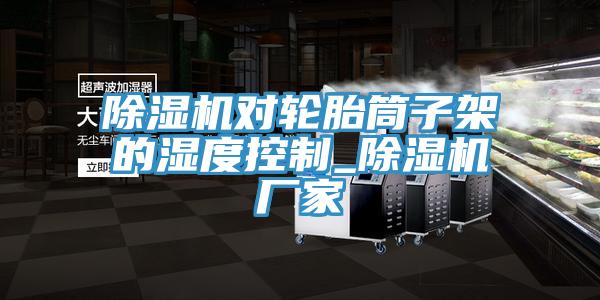 猫咪成人官网对轮胎筒子架的湿度控制_猫咪成人官网厂家